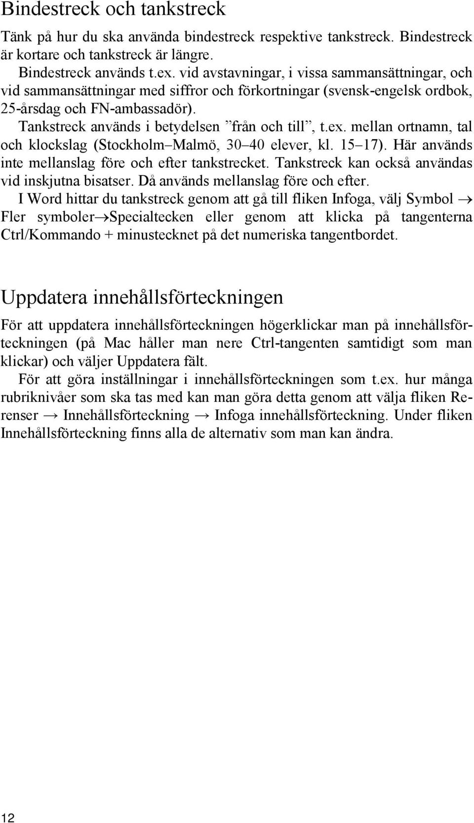 Tankstreck används i betydelsen från och till, t.ex. mellan ortnamn, tal och klockslag (Stockholm Malmö, 30 40 elever, kl. 15 17). Här används inte mellanslag före och efter tankstrecket.