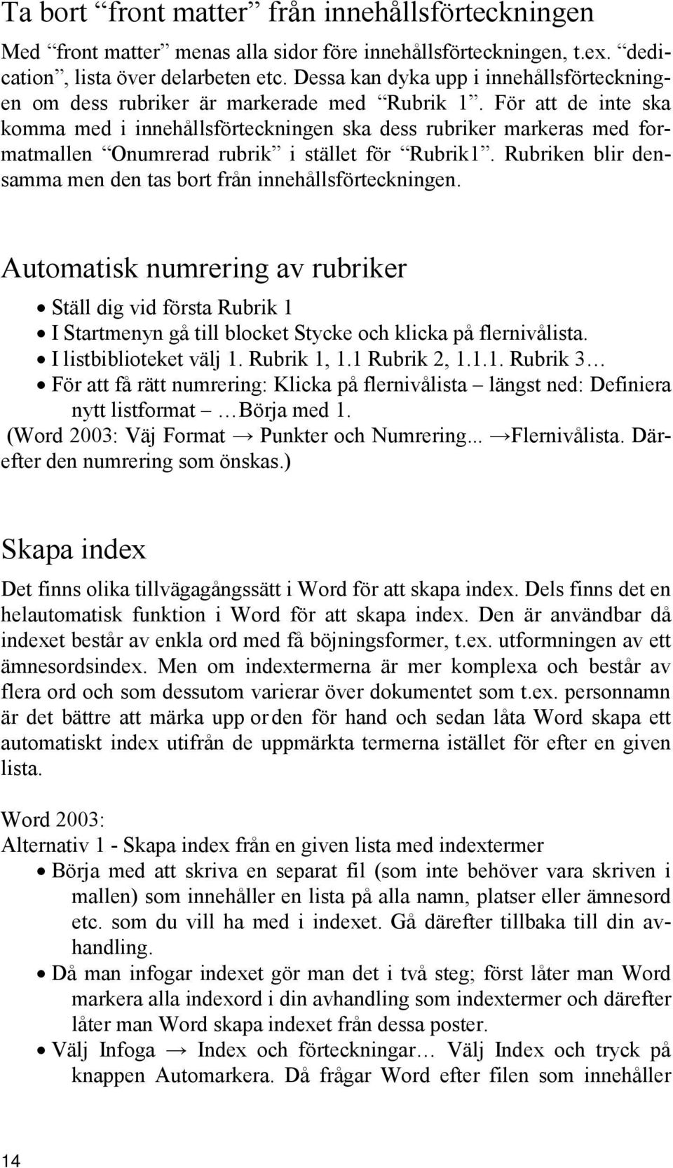 För att de inte ska komma med i innehållsförteckningen ska dess rubriker markeras med formatmallen Onumrerad rubrik i stället för Rubrik1.