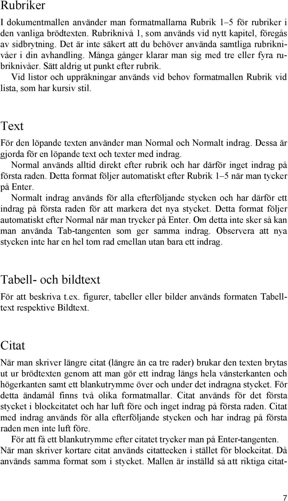 Vid listor och uppräkningar används vid behov formatmallen Rubrik vid lista, som har kursiv stil. Text För den löpande texten använder man Normal och Normalt indrag.