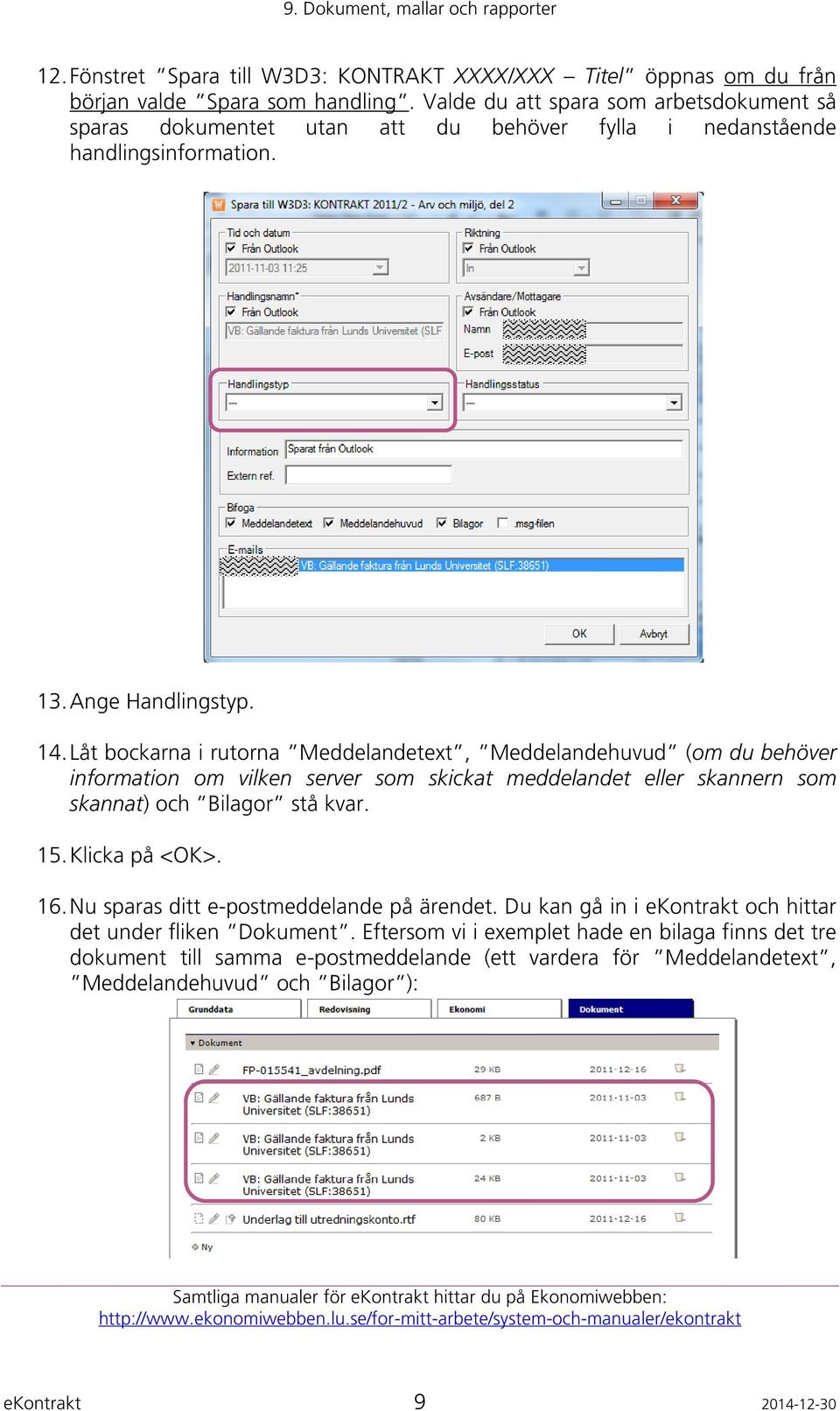 Låt bockarna i rutorna Meddelandetext, Meddelandehuvud (om du behöver information om vilken server som skickat meddelandet eller skannern som skannat) och Bilagor stå kvar. 15. Klicka på <OK>. 16.