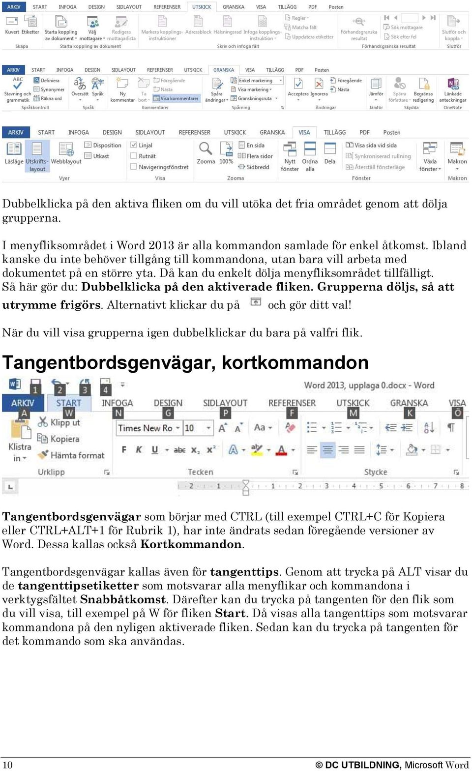 Så här gör du: Dubbelklicka på den aktiverade fliken. Grupperna döljs, så att utrymme frigörs. Alternativt klickar du på och gör ditt val!