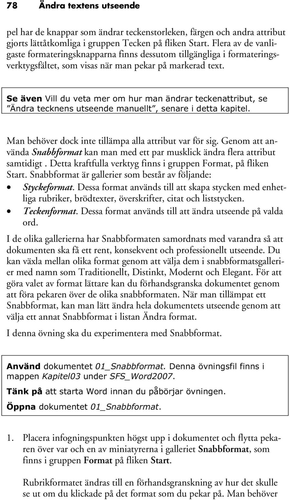 Se även Vill du veta mer om hur man ändrar teckenattribut, se Ändra tecknens utseende manuellt, senare i detta kapitel. Man behöver dock inte tillämpa alla attribut var för sig.