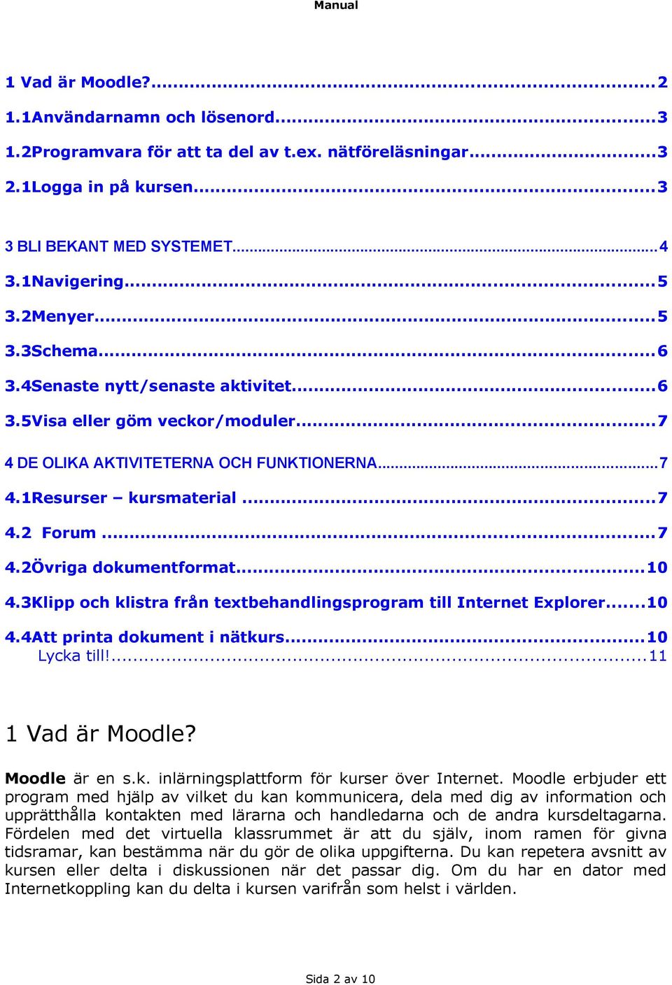 ..10 4.3Klipp och klistra från textbehandlingsprogram till Internet Explorer...10 4.4Att printa dokument i nätkurs...10 Lycka till!...11 1 Vad är Moodle? Moodle är en s.k. inlärningsplattform för kurser över Internet.