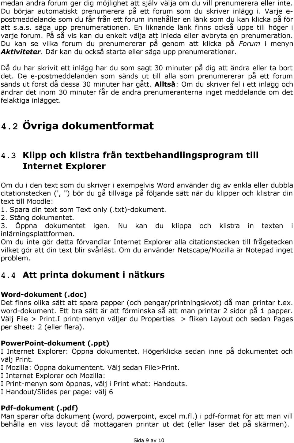 På så vis kan du enkelt välja att inleda eller avbryta en prenumeration. Du kan se vilka forum du prenumererar på genom att klicka på Forum i menyn Aktiviteter.