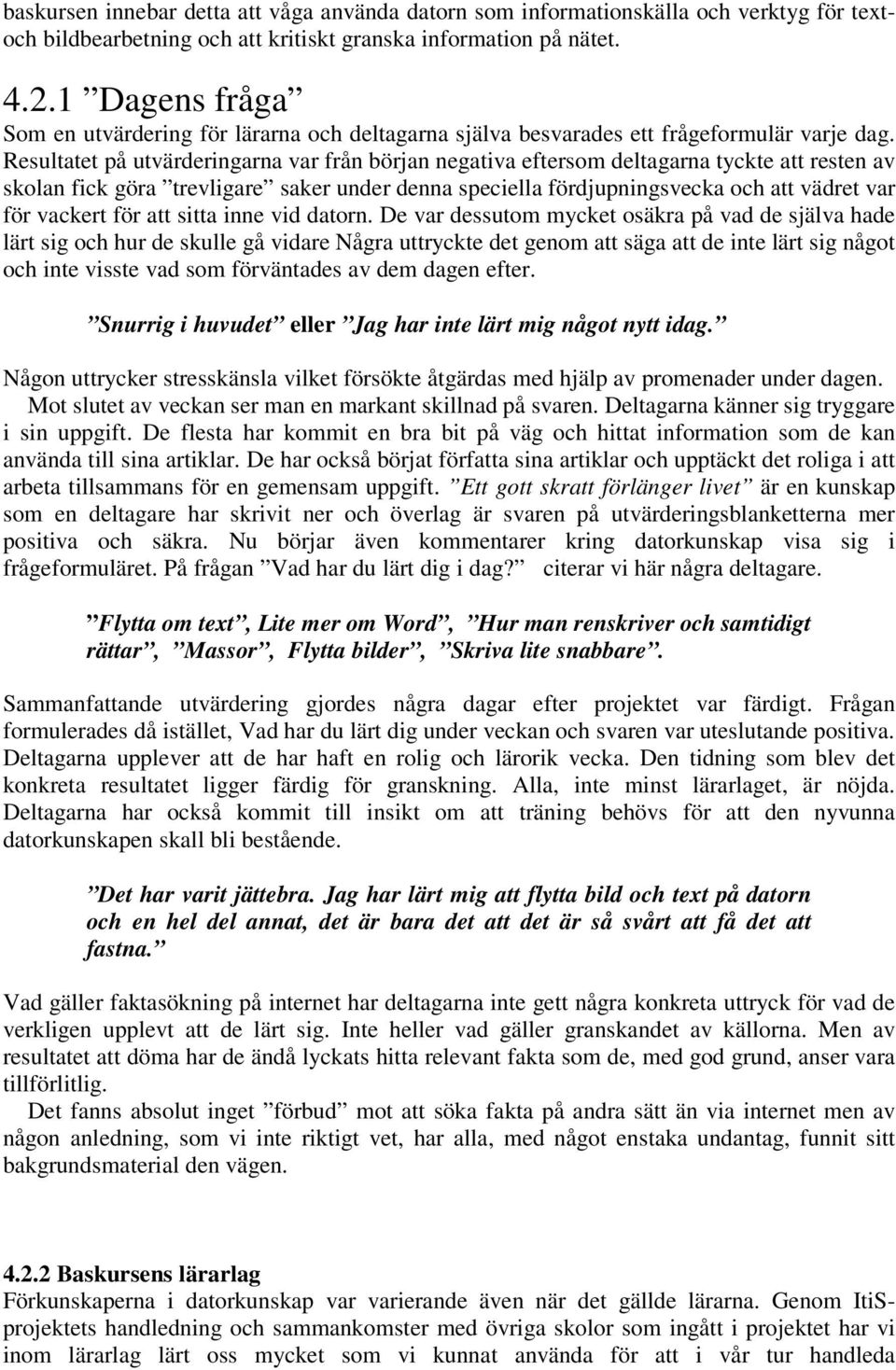 Resultatet på utvärderingarna var från början negativa eftersom deltagarna tyckte att resten av skolan fick göra trevligare saker under denna speciella fördjupningsvecka och att vädret var för