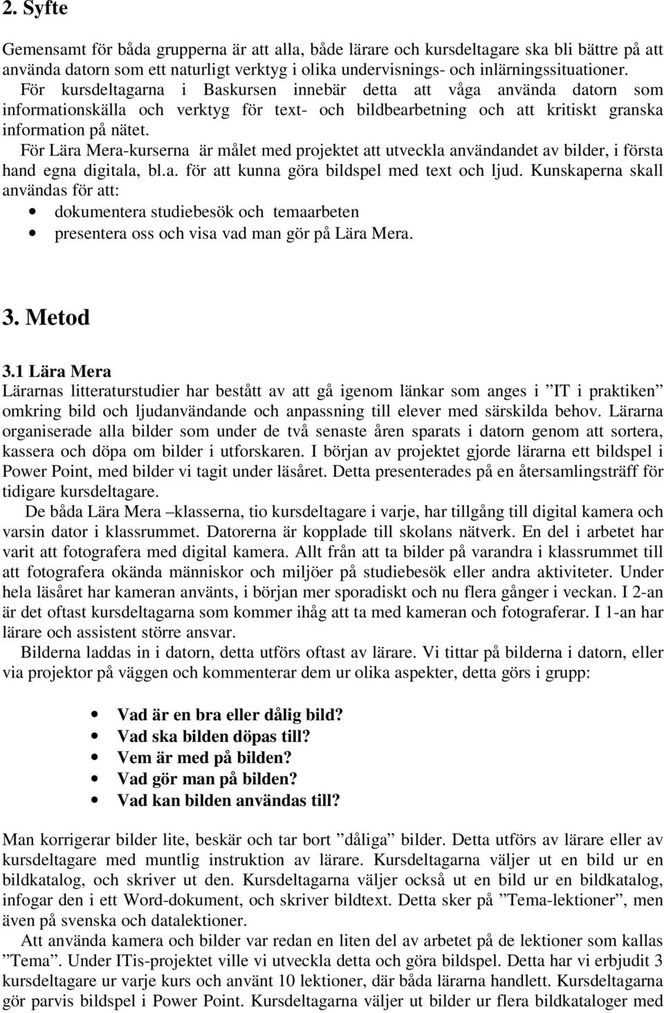 För Lära Mera-kurserna är målet med projektet att utveckla användandet av bilder, i första hand egna digitala, bl.a. för att kunna göra bildspel med text och ljud.