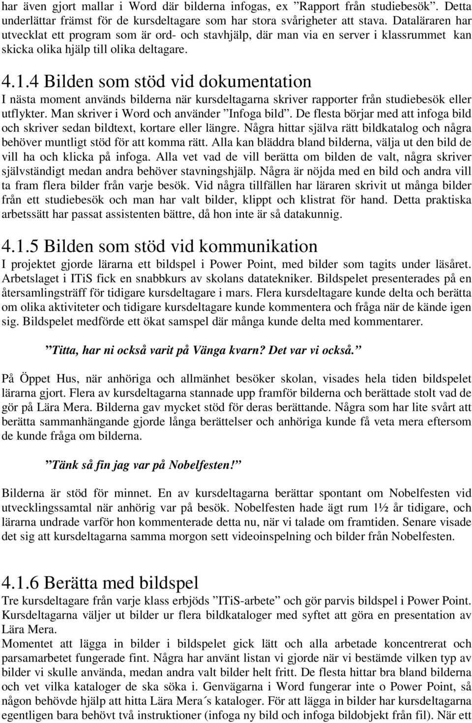4 Bilden som stöd vid dokumentation I nästa moment används bilderna när kursdeltagarna skriver rapporter från studiebesök eller utflykter. Man skriver i Word och använder Infoga bild.