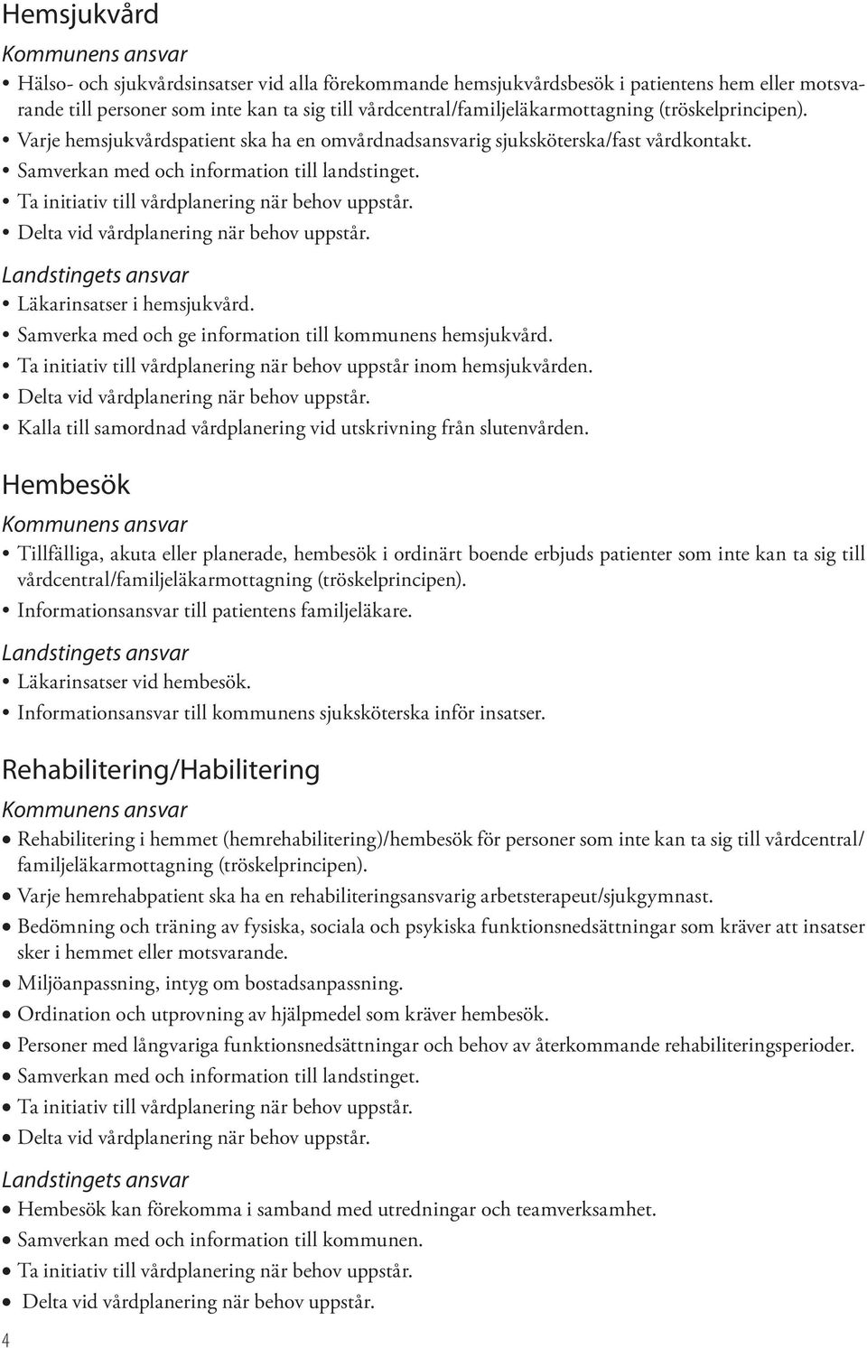 Ta initiativ till vårdplanering när behov uppstår. Läkarinsatser i hemsjukvård. Samverka med och ge information till kommunens hemsjukvård.