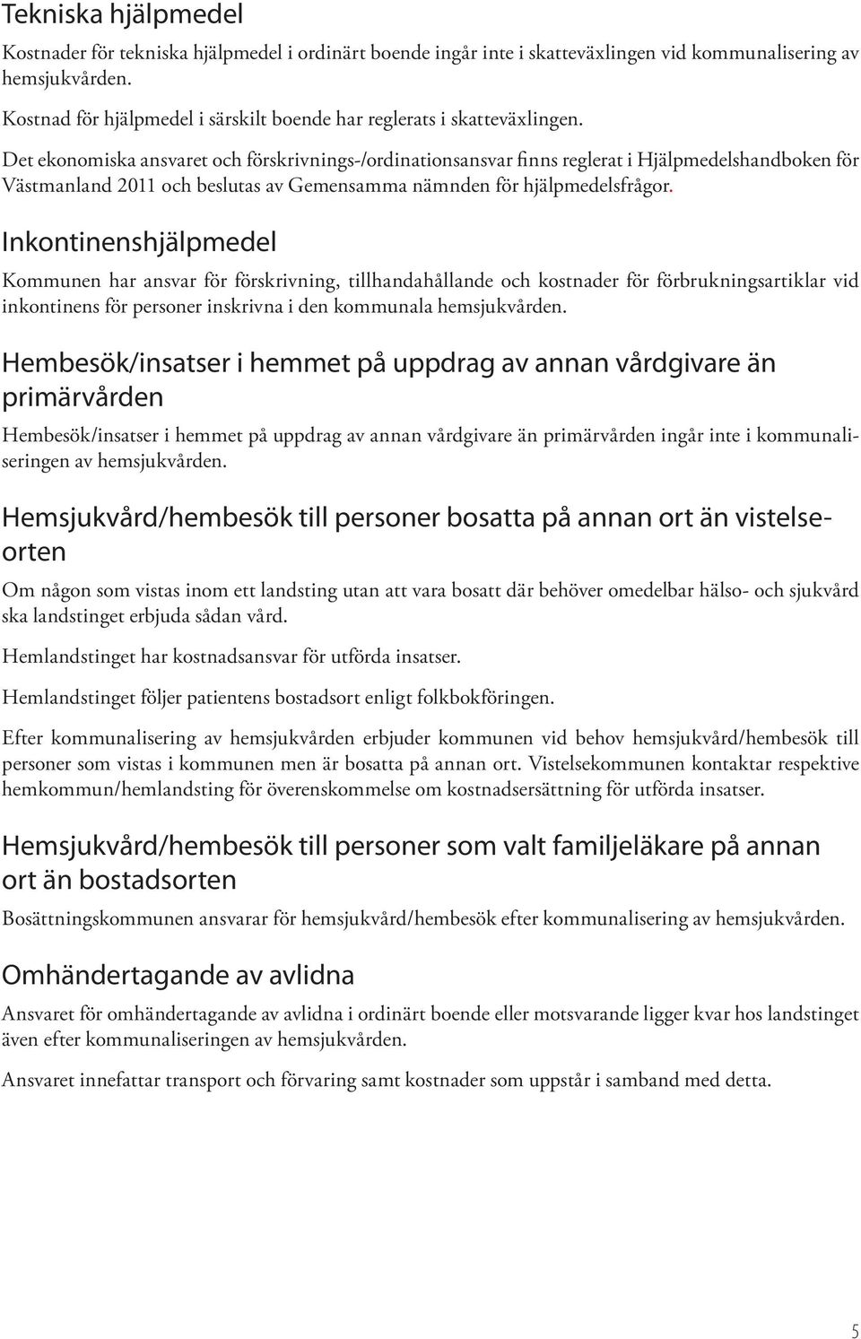 Det ekonomiska ansvaret och förskrivnings-/ordinationsansvar finns reglerat i Hjälpmedelshandboken för Västmanland 2011 och beslutas av Gemensamma nämnden för hjälpmedelsfrågor.