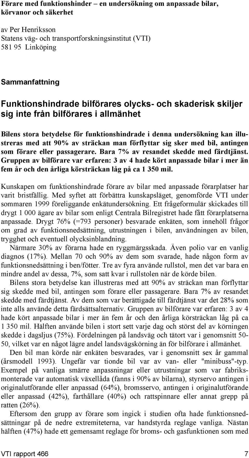 sträckan man förflyttar sig sker med bil, antingen som förare eller passagerare. Bara 7% av resandet skedde med färdtjänst.