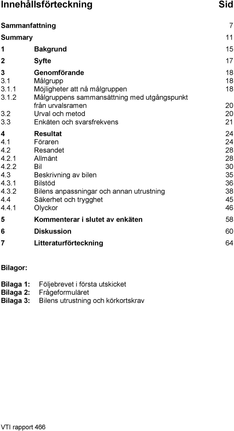 4 Säkerhet och trygghet 45 4.4.1 Olyckor 46 5 Kommenterar i slutet av enkäten 58 6 Diskussion 60 7 Litteraturförteckning 64 Bilagor: Bilaga 1: Bilaga 2: Bilaga 3: Följebrevet i