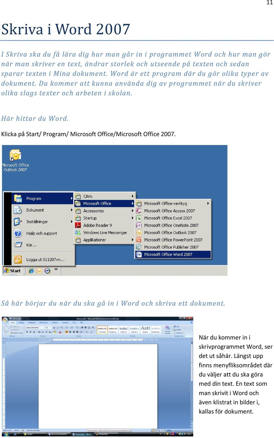 Här hittar du Word. Klicka på Start/ Program/ Microsoft Office/Microsoft Office 2007. Så här börjar du när du ska gå in i Word och skriva ett dokument.