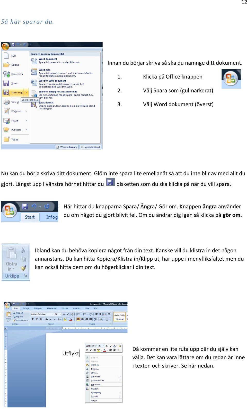 Längst upp i vänstra hörnet hittar du disketten som du ska klicka på när du vill spara. Här hittar du knapparna Spara/ Ångra/ Gör om. Knappen ångra använder du om något du gjort blivit fel.