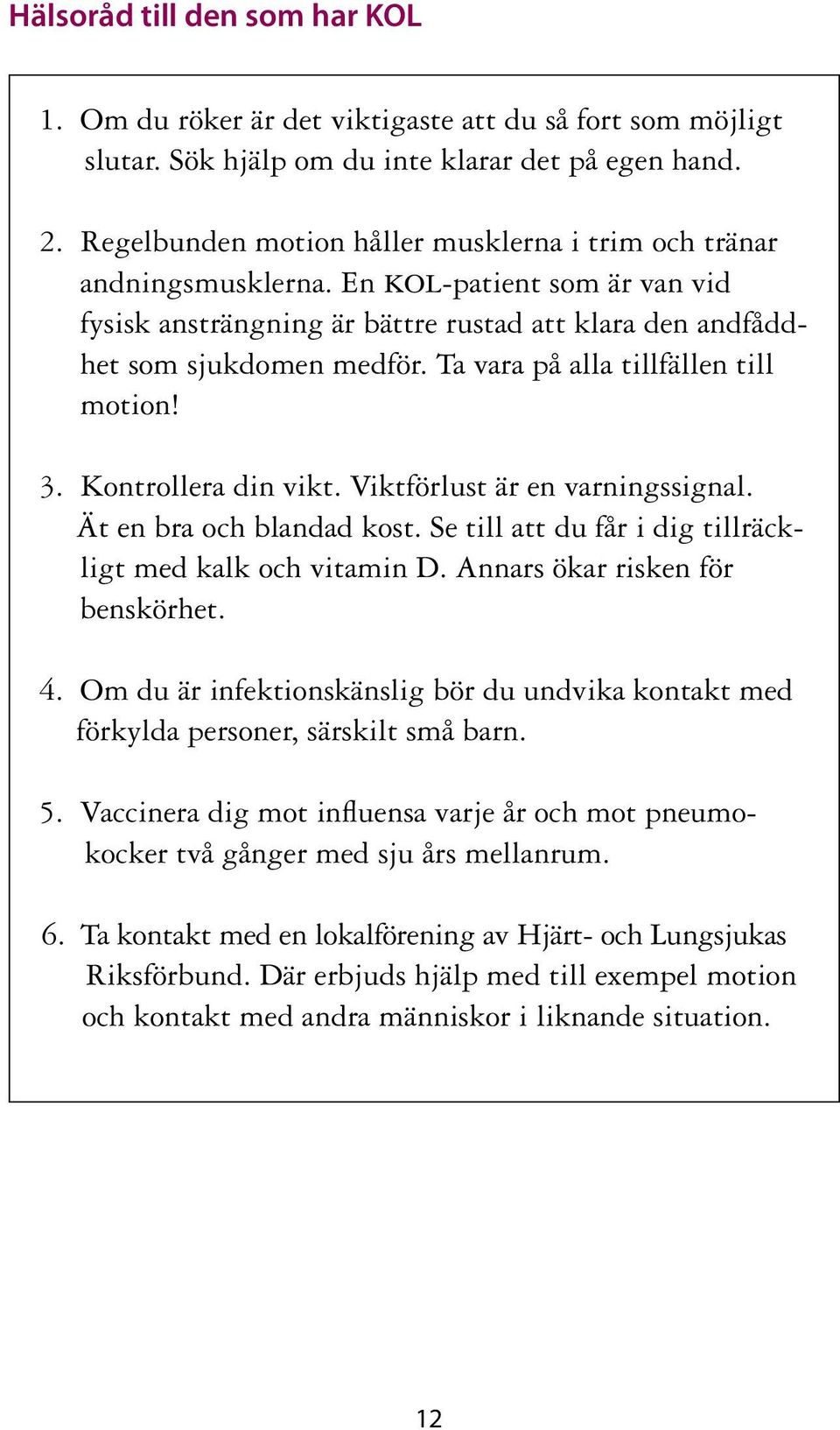 Ta vara på alla tillfällen till motion! 3. Kontrollera din vikt. Viktförlust är en varningssignal. Ät en bra och blandad kost. Se till att du får i dig tillräckligt med kalk och vitamin D.