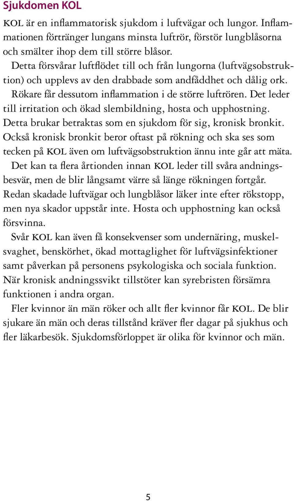 Det leder till irritation och ökad slembildning, hosta och upphostning. Detta brukar betraktas som en sjukdom för sig, kronisk bronkit.