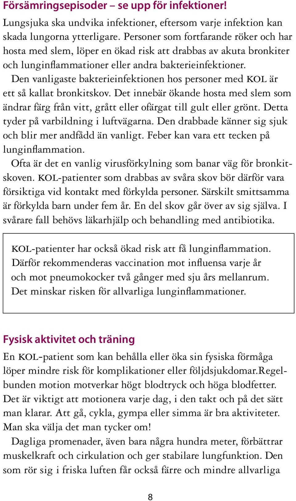 Den vanligaste bakterieinfektionen hos personer med kol är ett så kallat bronkitskov. Det innebär ökande hosta med slem som ändrar färg från vitt, grått eller ofärgat till gult eller grönt.