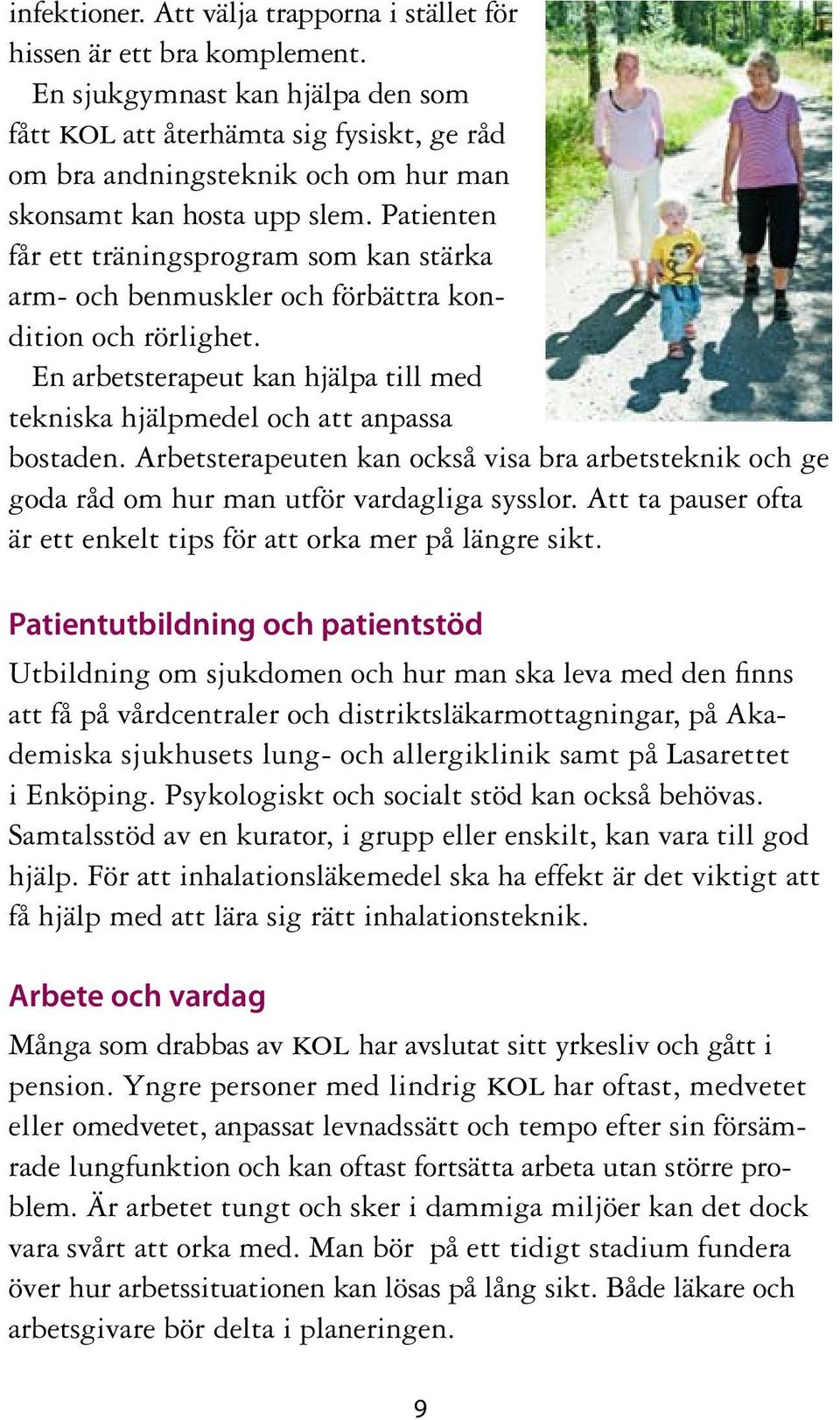 Patienten får ett träningsprogram som kan stärka arm- och benmuskler och förbättra kondition och rörlighet. En arbetsterapeut kan hjälpa till med tekniska hjälpmedel och att anpassa bostaden.