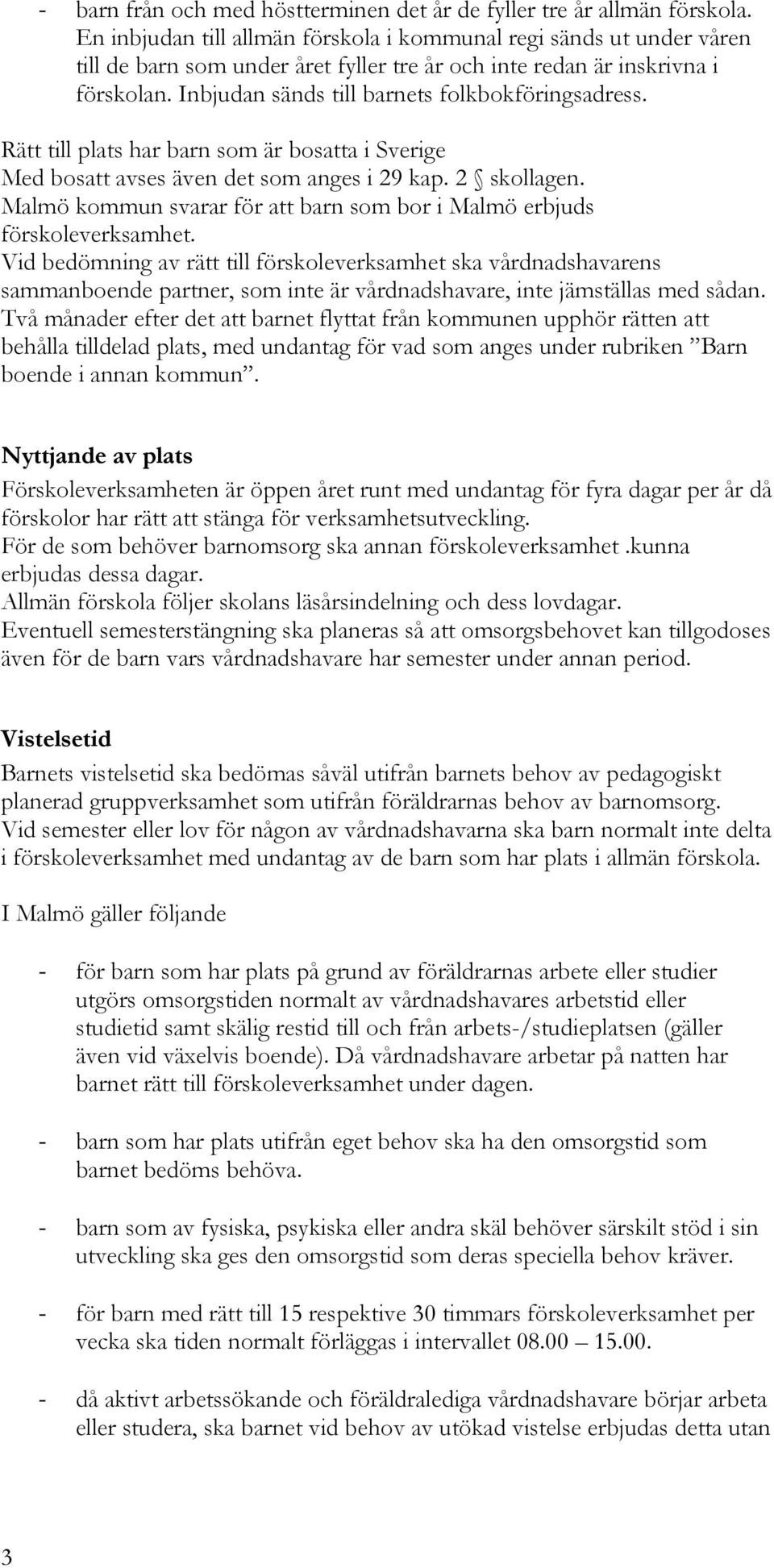 Inbjudan sänds till barnets folkbokföringsadress. Rätt till plats har barn som är bosatta i Sverige Med bosatt avses även det som anges i 29 kap. 2 skollagen.