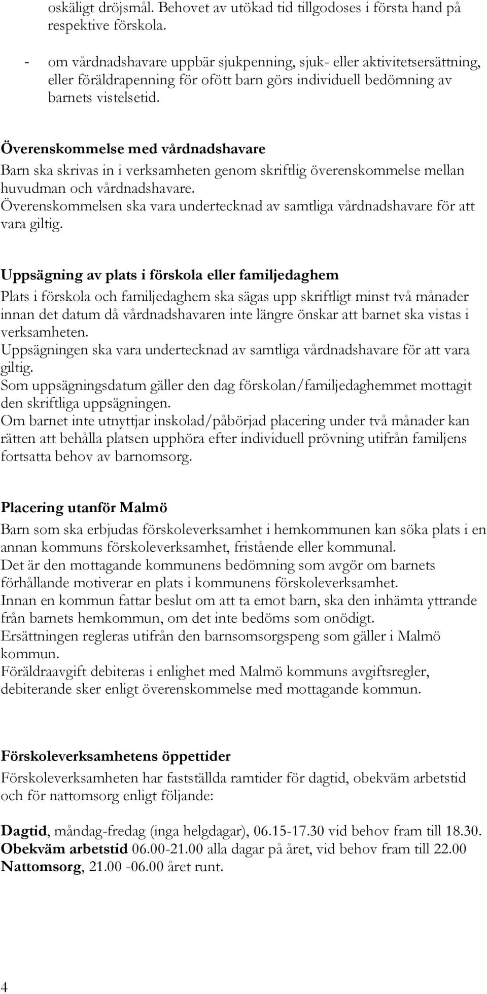 Överenskommelse med vårdnadshavare Barn ska skrivas in i verksamheten genom skriftlig överenskommelse mellan huvudman och vårdnadshavare.