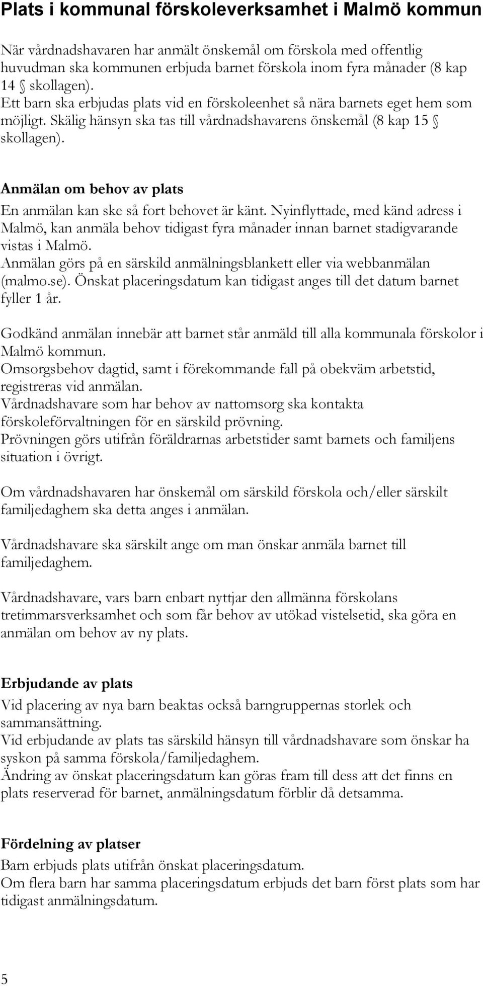 Anmälan om behov av plats En anmälan kan ske så fort behovet är känt. Nyinflyttade, med känd adress i Malmö, kan anmäla behov tidigast fyra månader innan barnet stadigvarande vistas i Malmö.