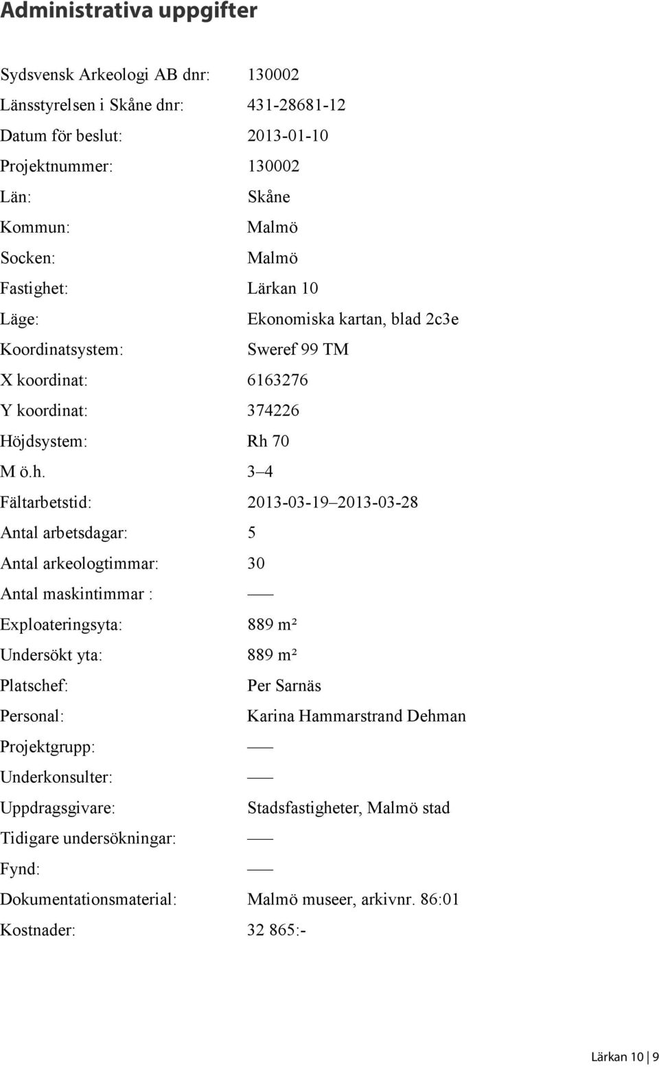 t: Lärkan 10 Läge: Ekonomiska kartan, blad 2c3e Koordinatsystem: Sweref 99 TM X koordinat: 6163276 Y koordinat: 374226 Höjdsystem: Rh 