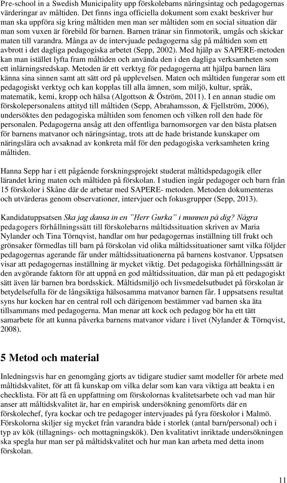 Barnen tränar sin finmotorik, umgås och skickar maten till varandra. Många av de intervjuade pedagogerna såg på måltiden som ett avbrott i det dagliga pedagogiska arbetet (Sepp, 2002).