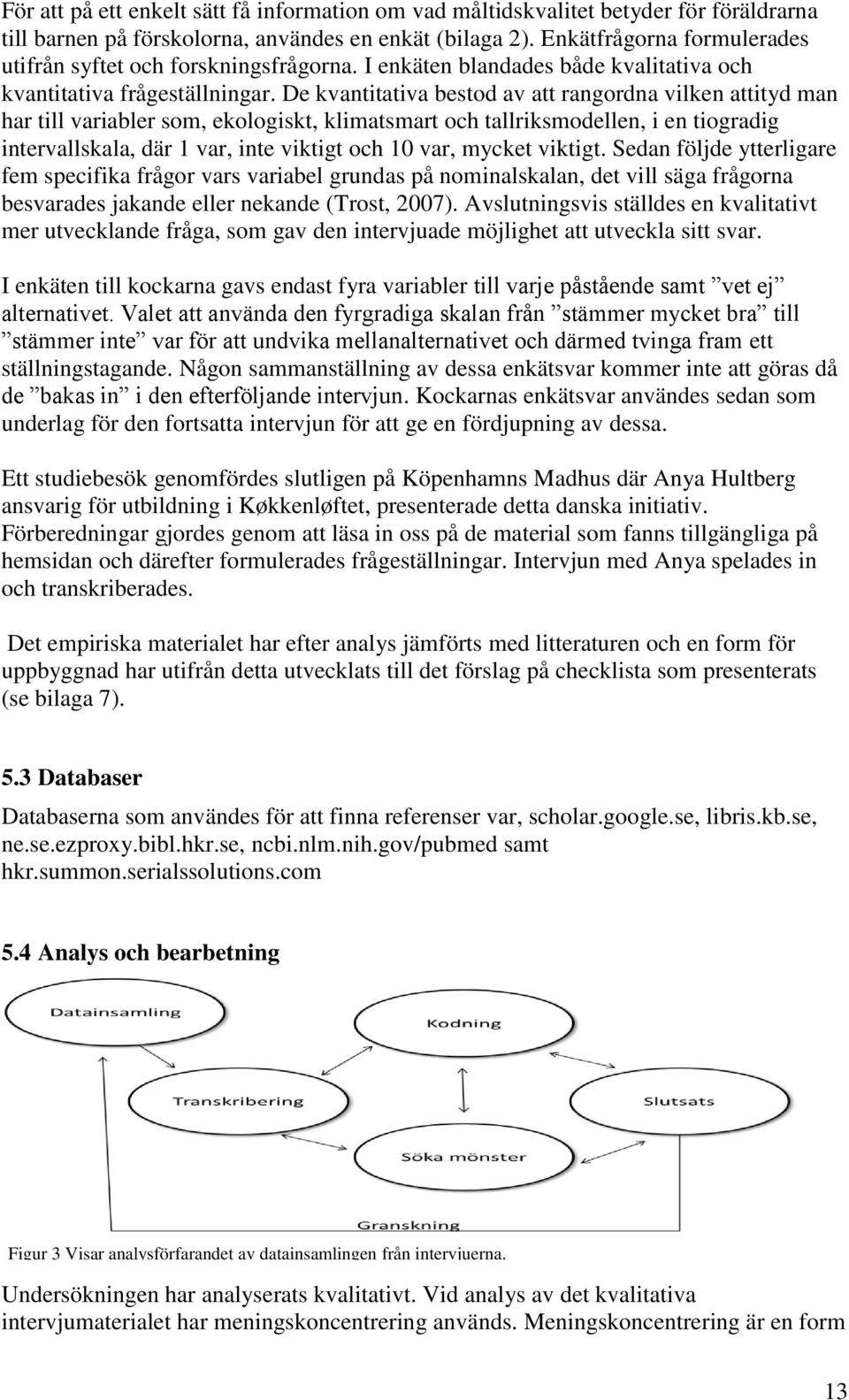 De kvantitativa bestod av att rangordna vilken attityd man har till variabler som, ekologiskt, klimatsmart och tallriksmodellen, i en tiogradig intervallskala, där 1 var, inte viktigt och 10 var,