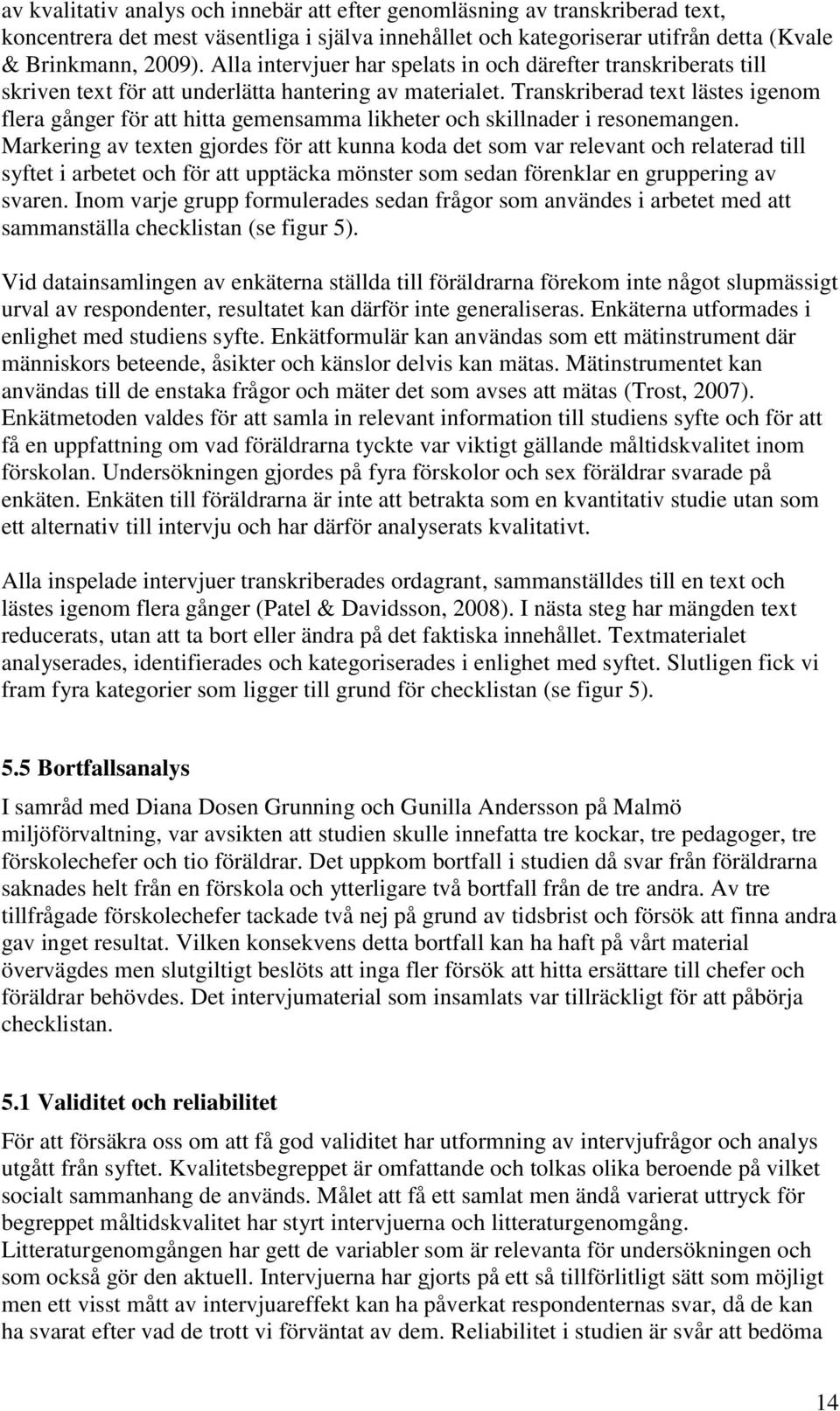 Transkriberad text lästes igenom flera gånger för att hitta gemensamma likheter och skillnader i resonemangen.