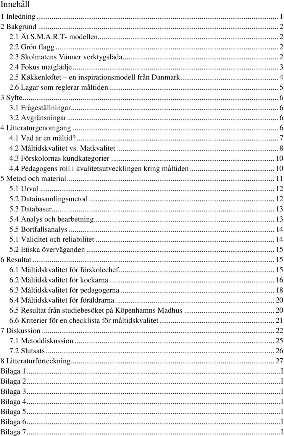 ... 7 4.2 Måltidskvalitet vs. Matkvalitet... 8 4.3 Förskolornas kundkategorier... 10 4.4 Pedagogens roll i kvalitetsutvecklingen kring måltiden... 10 5 Metod och material... 11 5.1 Urval... 12 5.