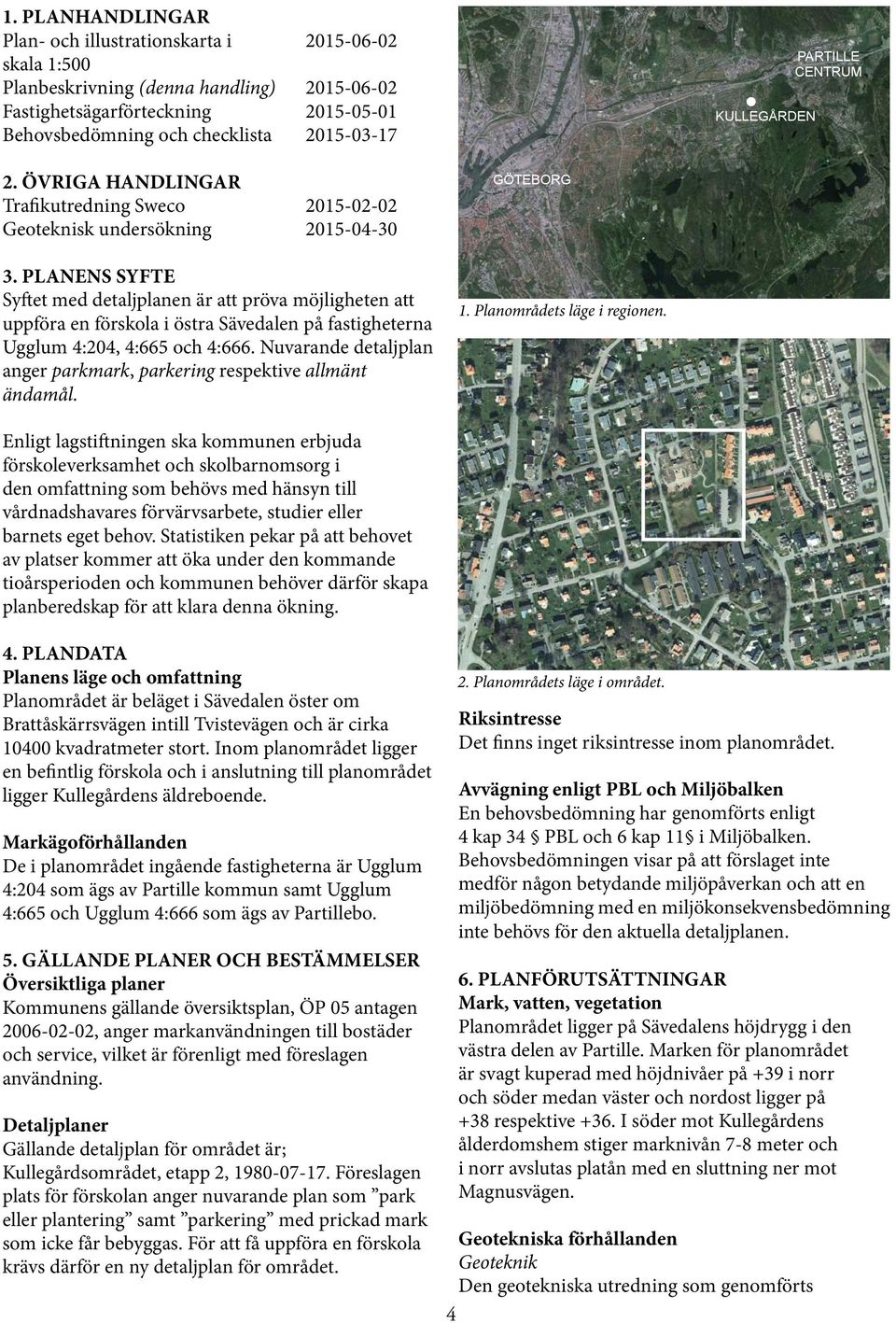 PLANENS SYFTE Syftet med detaljplanen är att pröva möjligheten att uppföra en förskola i östra Sävedalen på fastigheterna Ugglum 4:204, 4:665 och 4:666.