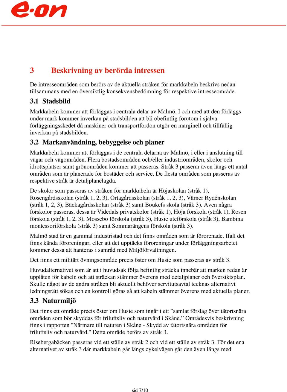 I och med att den förläggs under mark kommer inverkan på stadsbilden att bli obefintlig förutom i själva förläggningsskedet då maskiner och transportfordon utgör en marginell och tillfällig inverkan