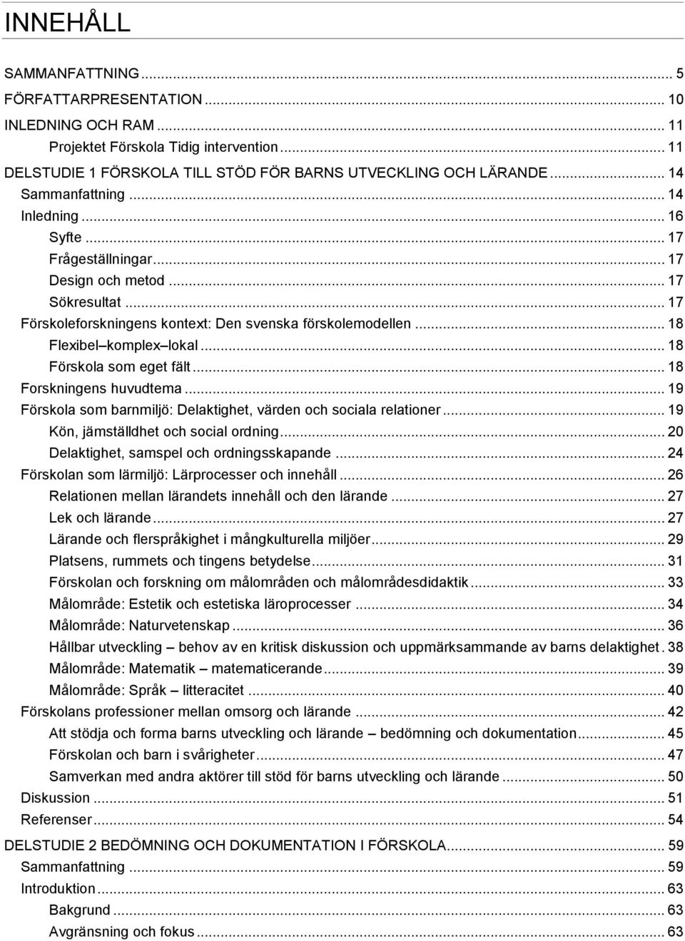 .. 18 Flexibel komplex lokal... 18 Förskola som eget fält... 18 Forskningens huvudtema... 19 Förskola som barnmiljö: Delaktighet, värden och sociala relationer.