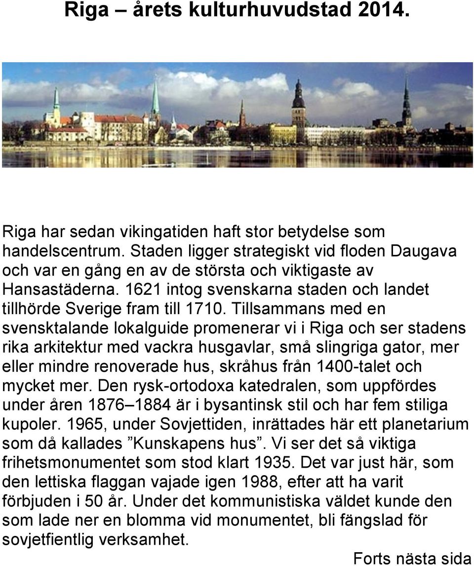 Tillsammans med en svensktalande lokalguide promenerar vi i Riga och ser stadens rika arkitektur med vackra husgavlar, små slingriga gator, mer eller mindre renoverade hus, skråhus från 1400-talet