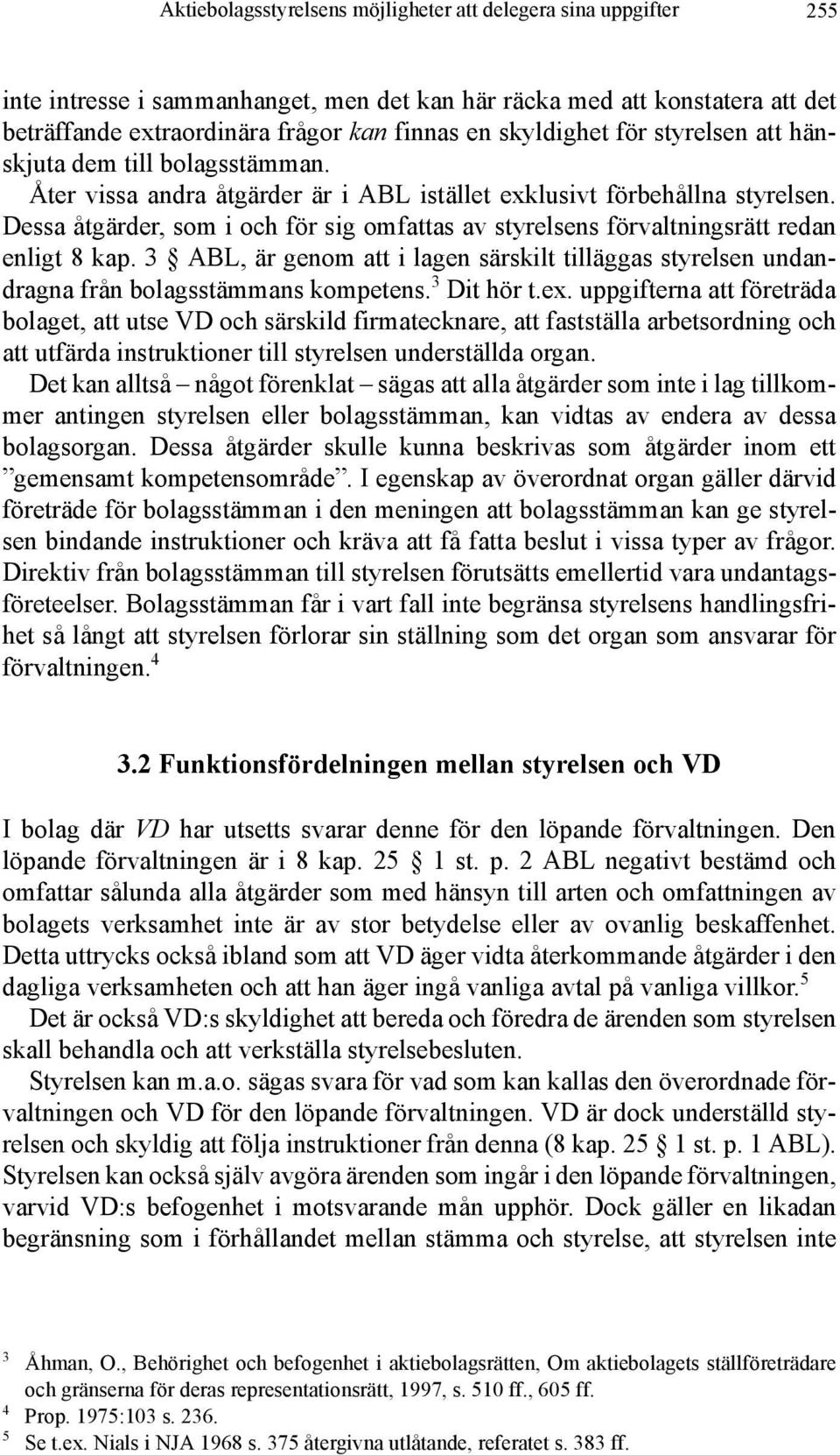 Dessa åtgärder, som i och för sig omfattas av styrelsens förvaltningsrätt redan enligt 8 kap. 3 ABL, är genom att i lagen särskilt tilläggas styrelsen undandragna från bolagsstämmans kompetens.