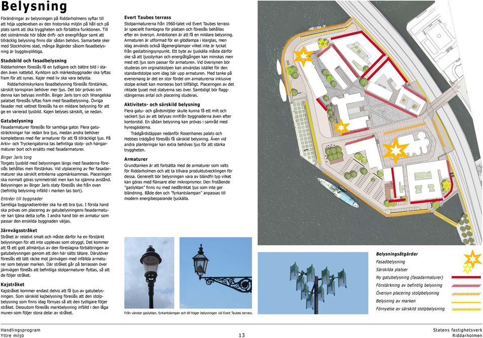 Stadsbild och fasadbelysning föreslås få en tydligare och bättre bild i staden även nattetid. Kyrktorn och märkesbyggnader ska lyftas fram för att synas. Kajer med liv ska vara belysta.