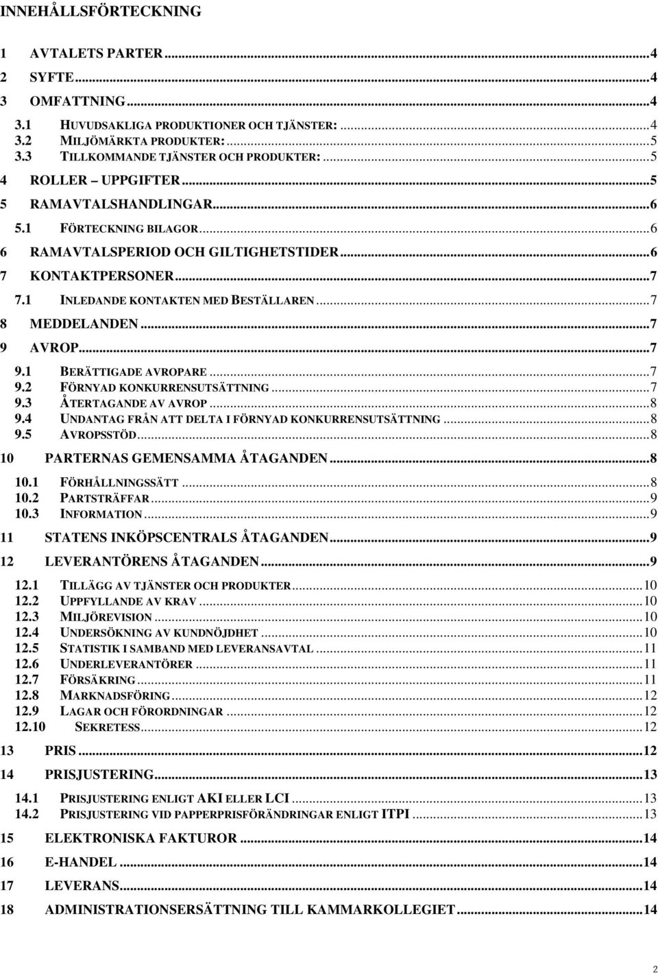 ..7 8 MEDDELANDEN...7 9 AVROP...7 9.1 BERÄTTIGADE AVROPARE...7 9.2 FÖRNYAD KONKURRENSUTSÄTTNING...7 9.3 ÅTERTAGANDE AV AVROP...8 9.4 UNDANTAG FRÅN ATT DELTA I FÖRNYAD KONKURRENSUTSÄTTNING...8 9.5 AVROPSSTÖD.