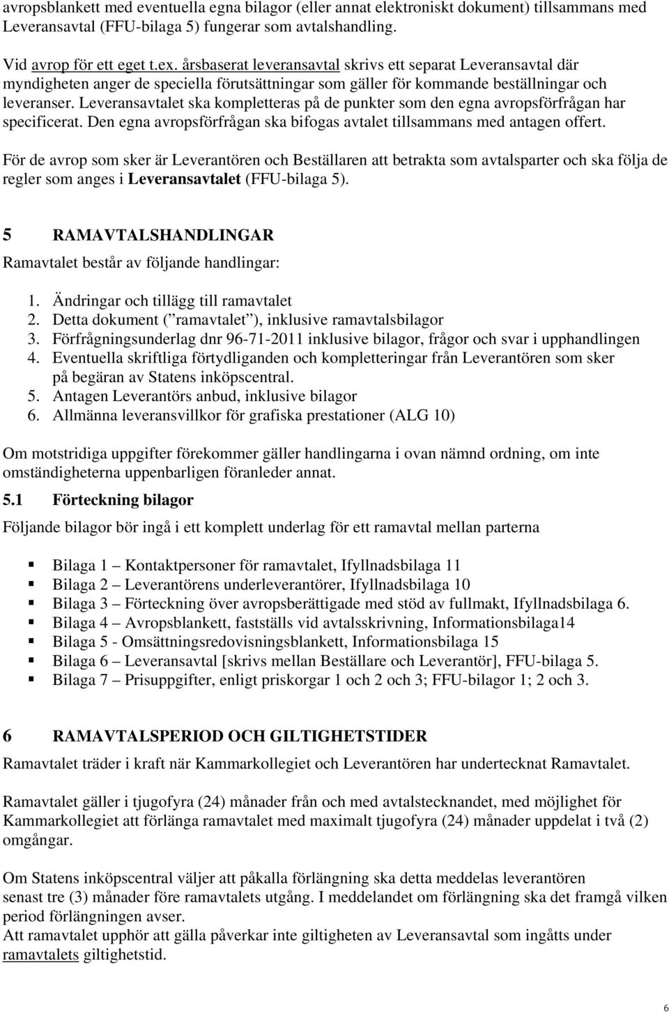 Leveransavtalet ska kompletteras på de punkter som den egna avropsförfrågan har specificerat. Den egna avropsförfrågan ska bifogas avtalet tillsammans med antagen offert.