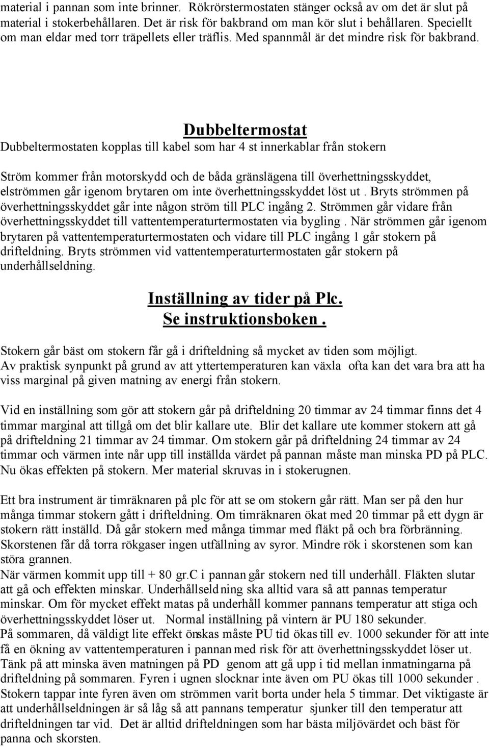 Dubbeltermostat Dubbeltermostaten kopplas till kabel som har 4 st innerkablar från stokern Ström kommer från motorskydd och de båda gränslägena till överhettningsskyddet, elströmmen går igenom