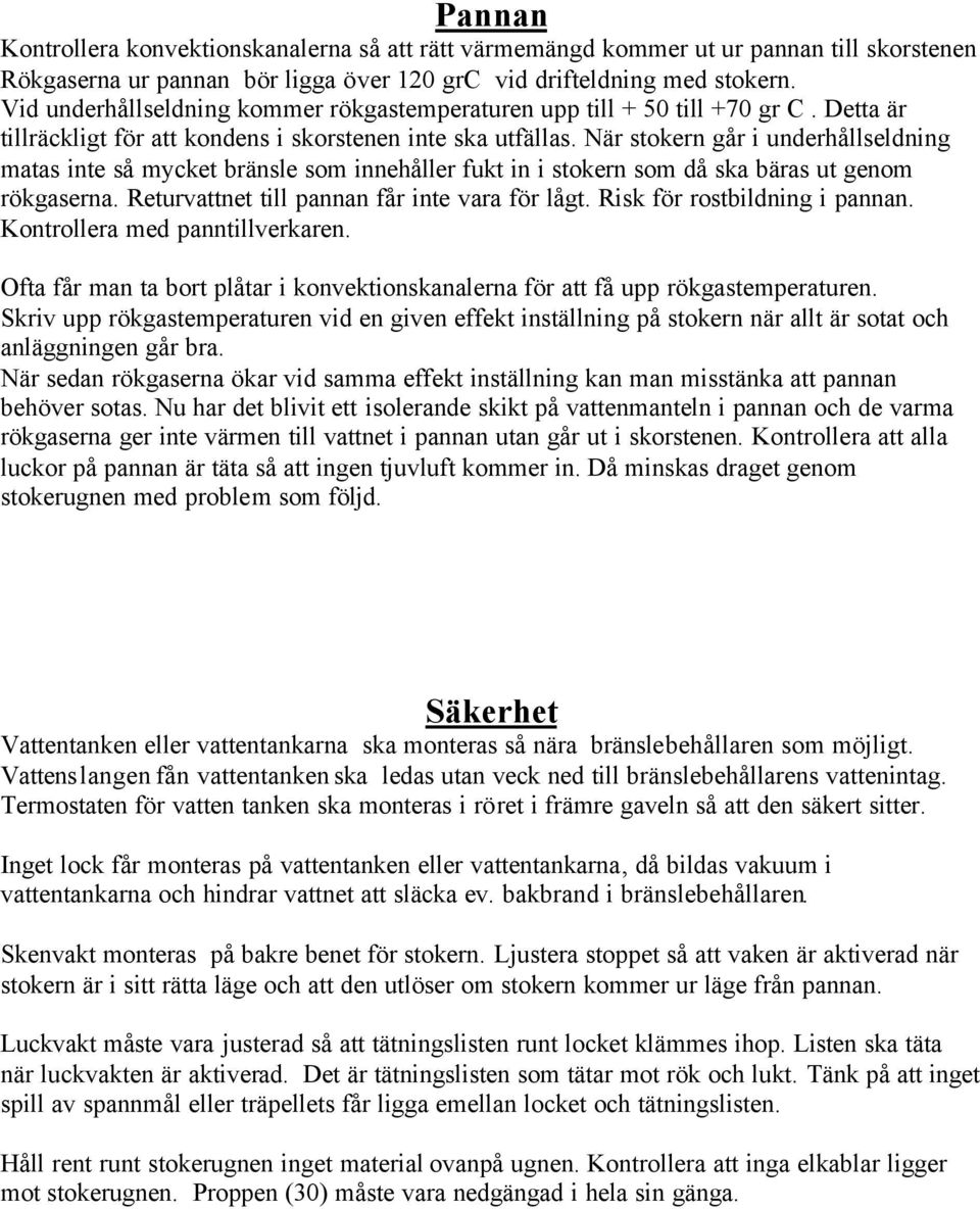 När stokern går i underhållseldning matas inte så mycket bränsle som innehåller fukt in i stokern som då ska bäras ut genom rökgaserna. Returvattnet till pannan får inte vara för lågt.