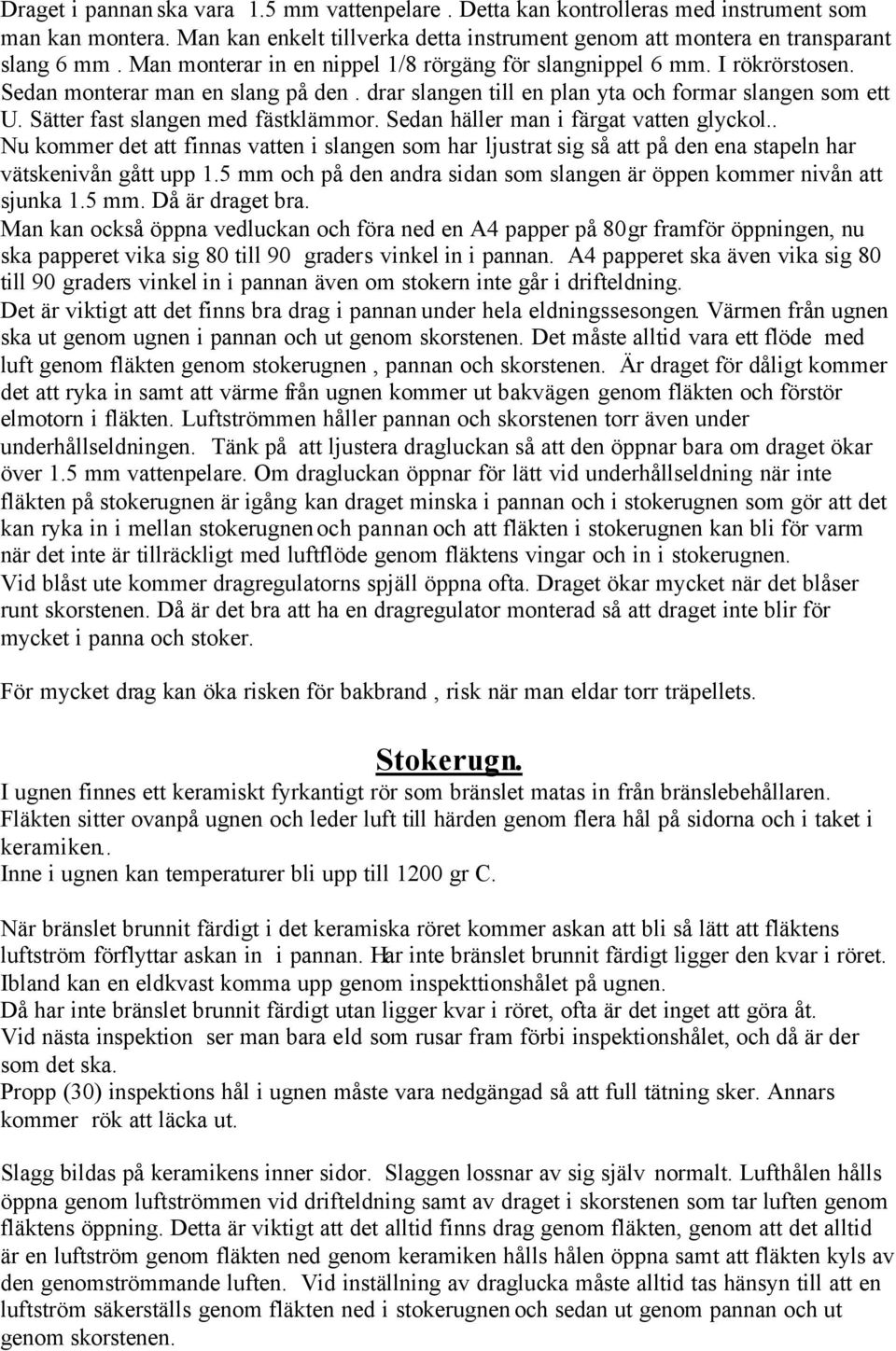 Sätter fast slangen med fästklämmor. Sedan häller man i färgat vatten glyckol.. Nu kommer det att finnas vatten i slangen som har ljustrat sig så att på den ena stapeln har vätskenivån gått upp 1.