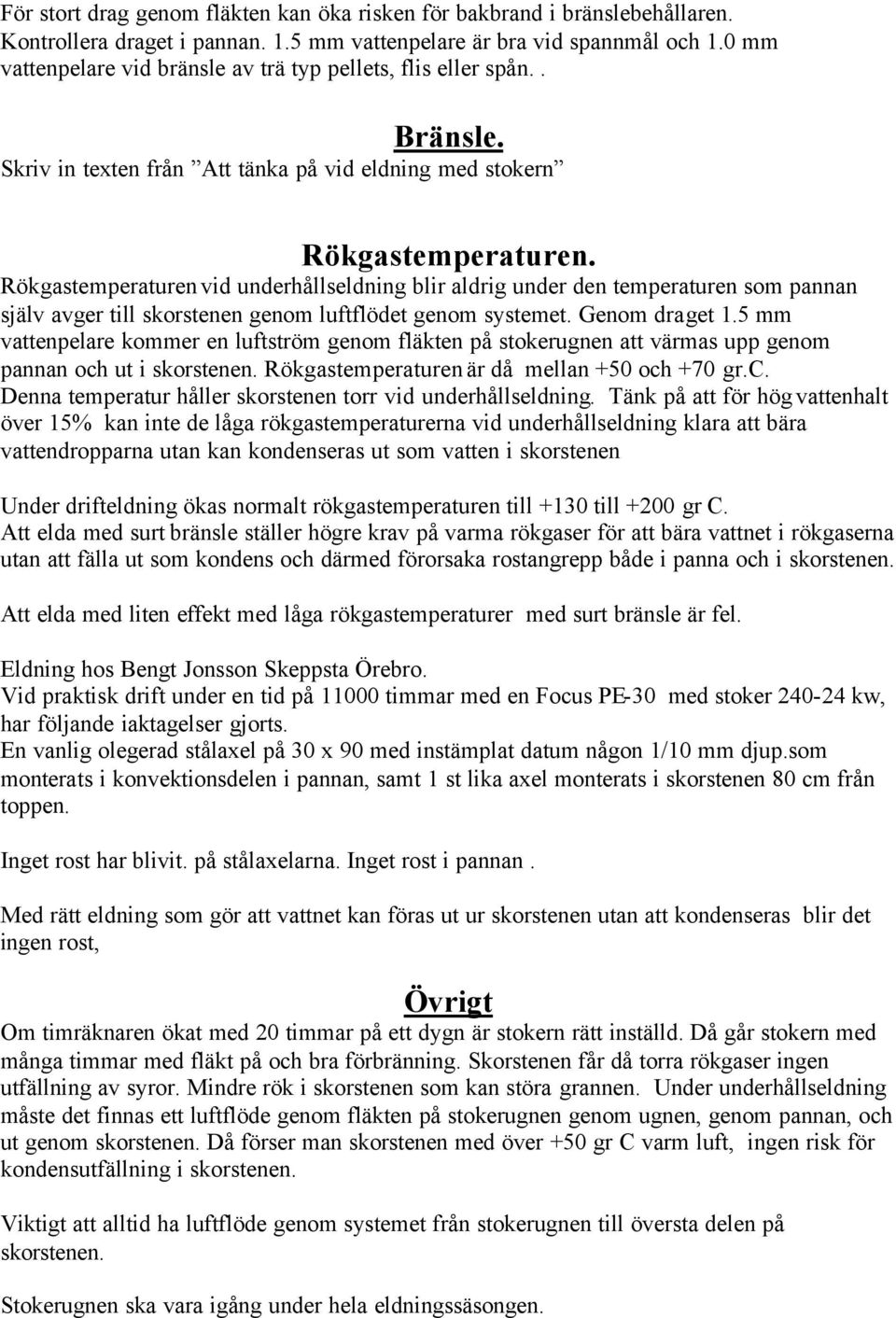 Rökgastemperaturen vid underhållseldning blir aldrig under den temperaturen som pannan själv avger till skorstenen genom luftflödet genom systemet. Genom draget 1.