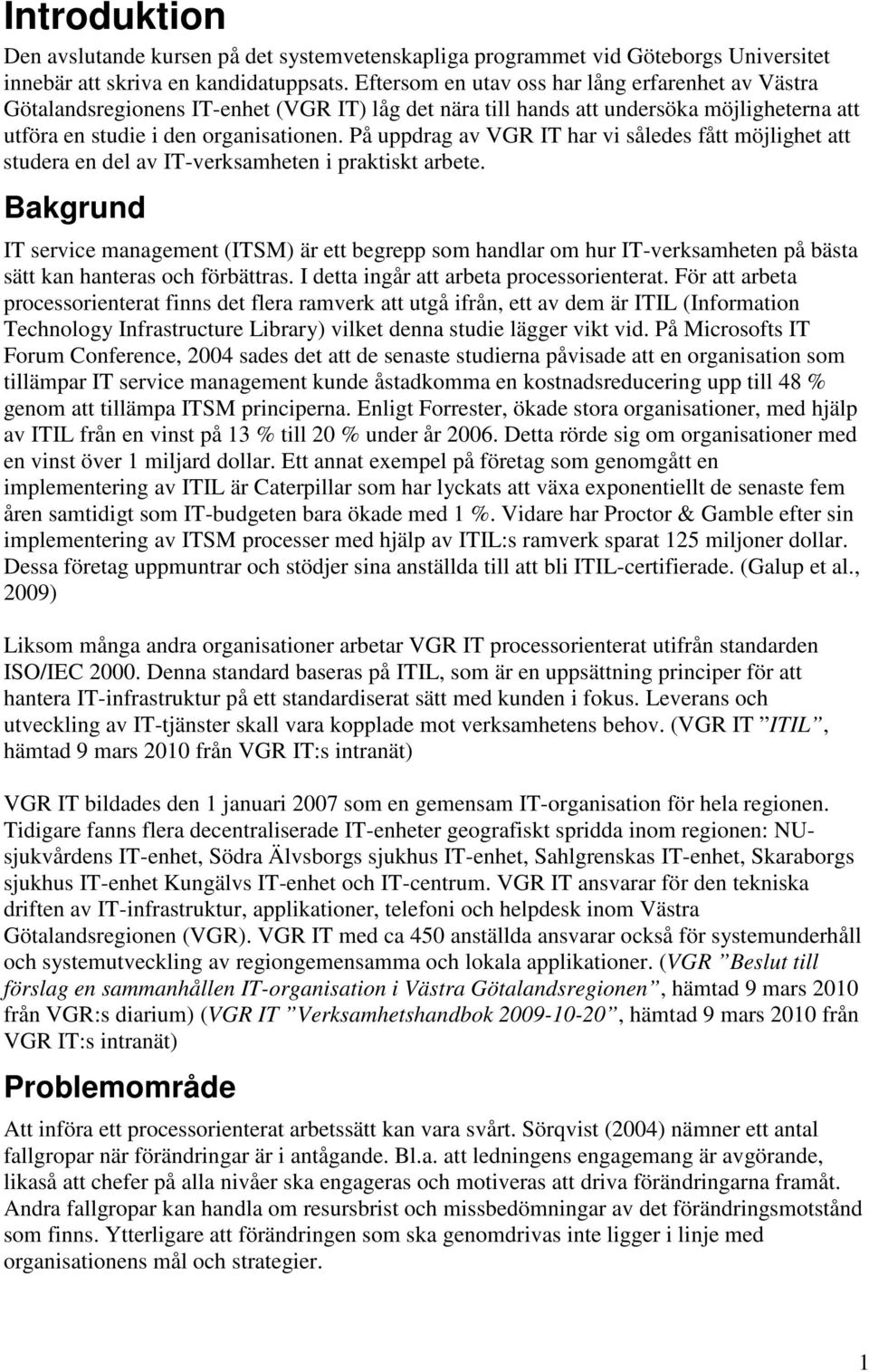 På uppdrag av VGR IT har vi således fått möjlighet att studera en del av IT-verksamheten i praktiskt arbete.