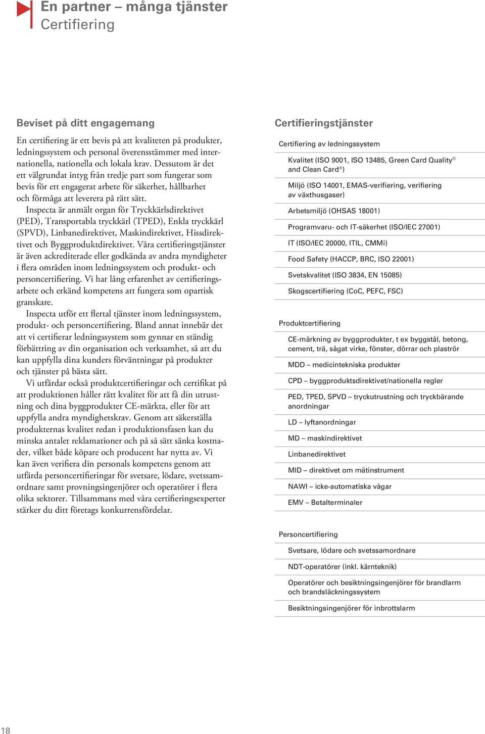 Inspecta är anmält organ för Tryckkärlsdirektivet (PED), Transportabla tryckkärl (TPED), Enkla tryckkärl (SPVD), Linbanedirektivet, Maskindirektivet, Hissdirektivet och Byggproduktdirektivet.