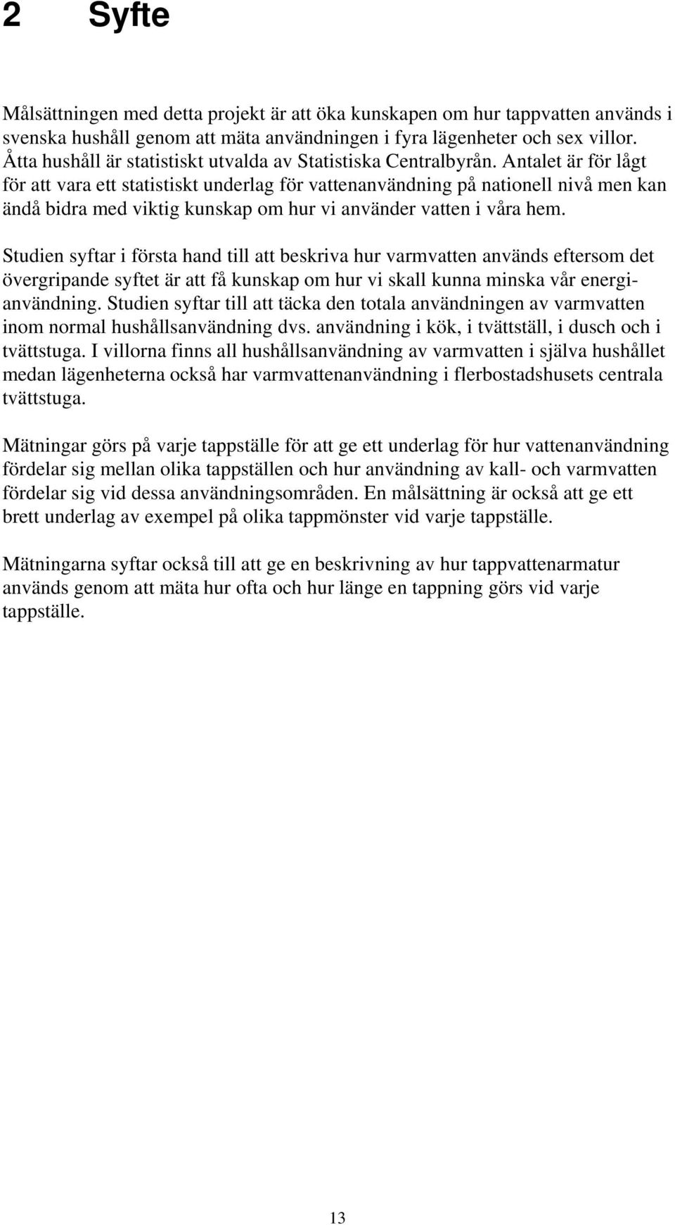 Antalet är för lågt för att vara ett statistiskt underlag för vattenanvändning på nationell nivå men kan ändå bidra med viktig kunskap om hur vi använder vatten i våra hem.