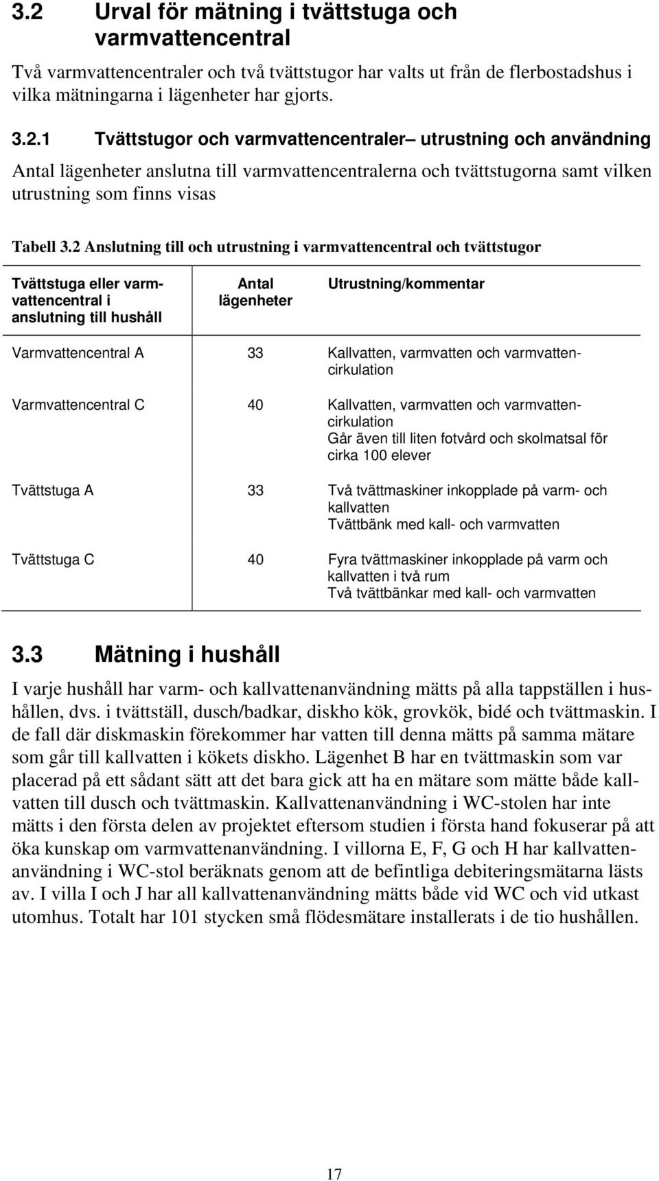 Kallvatten, varmvatten och varmvattencirkulation Varmvattencentral C 4 Kallvatten, varmvatten och varmvattencirkulation Går även till liten fotvård och skolmatsal för cirka 1 elever Tvättstuga A 33