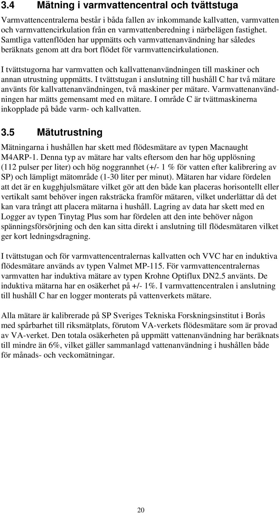 I tvättstugorna har varmvatten och kallvattenanvändningen till maskiner och annan utrustning uppmätts.