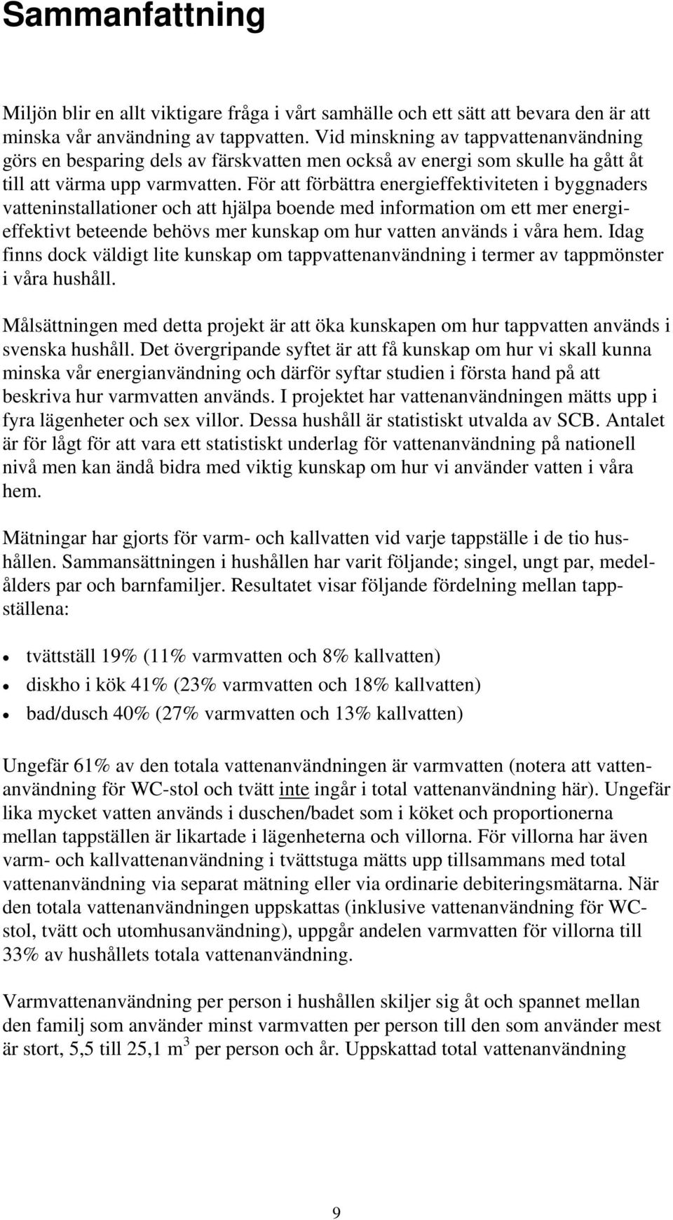 För att förbättra energieffektiviteten i byggnaders vatteninstallationer och att hjälpa boende med information om ett mer energieffektivt beteende behövs mer kunskap om hur vatten används i våra hem.