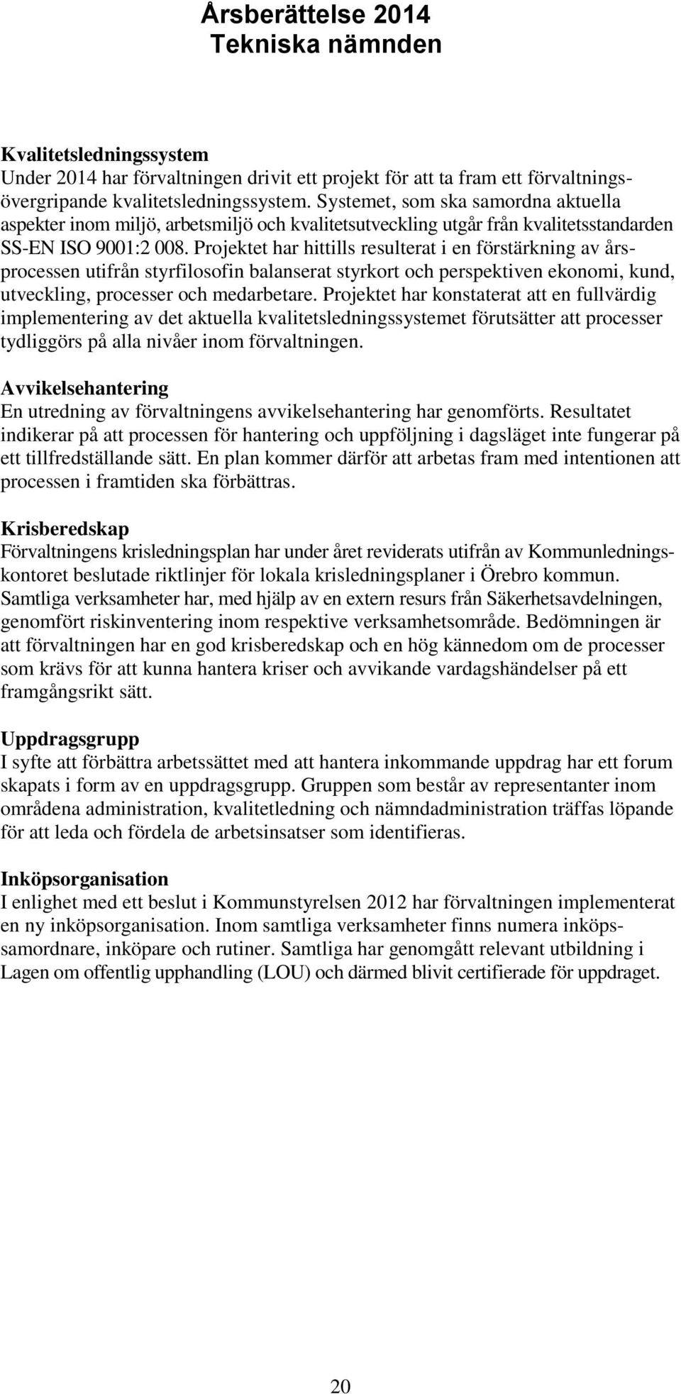 Projektet har hittills resulterat i en förstärkning av årsprocessen utifrån styrfilosofin balanserat styrkort och perspektiven ekonomi, kund, utveckling, processer och medarbetare.