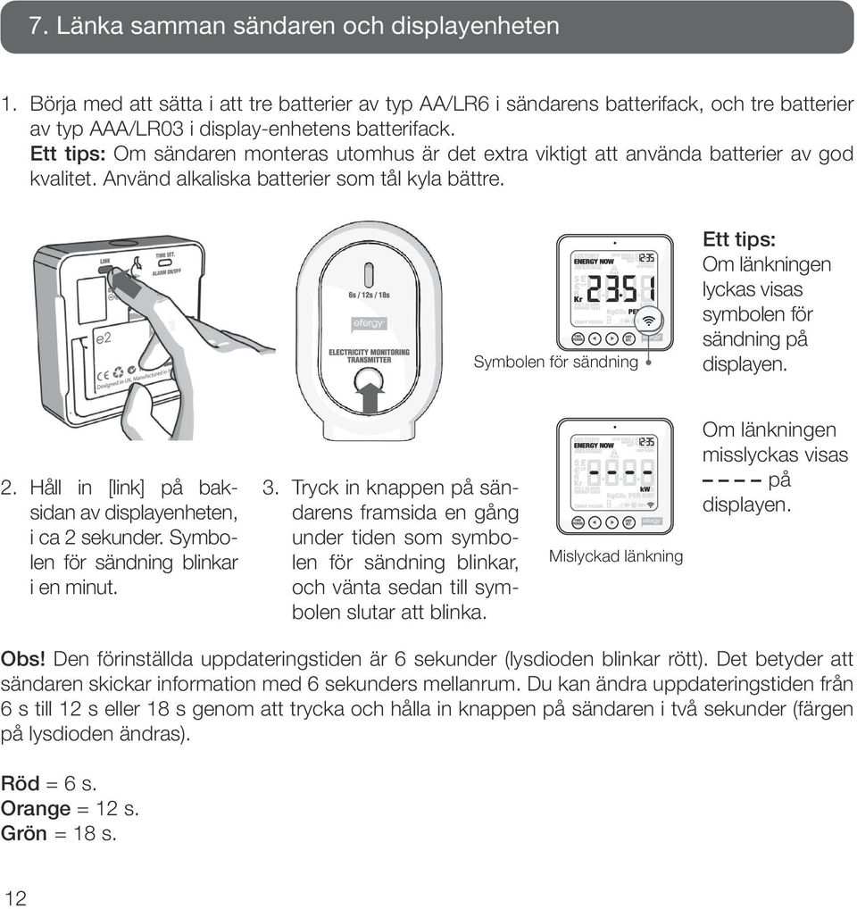 Symbolen för sändning Ett tips: Om länkningen lyckas visas symbolen för sändning på displayen. 2. Håll in [link] på baksidan av display enheten, i ca 2 sekunder.