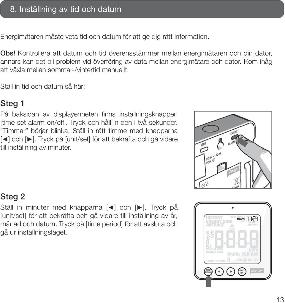 Kom ihåg att växla mellan sommar-/vintertid manuellt. Ställ in tid och datum så här: Steg 1 På baksidan av displayenheten finns inställningsknappen [time set alarm on/off].